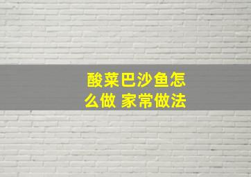 酸菜巴沙鱼怎么做 家常做法